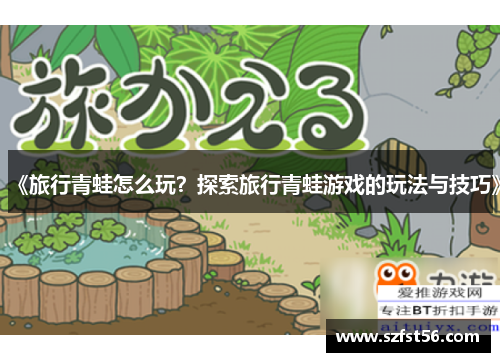 《旅行青蛙怎么玩？探索旅行青蛙游戏的玩法与技巧》
